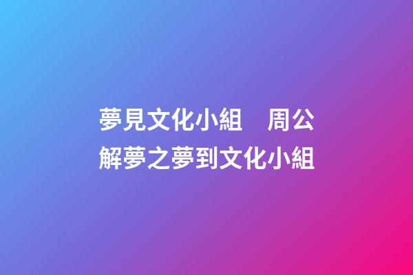 夢見文化小組　周公解夢之夢到文化小組